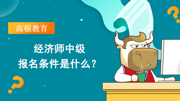 经济师中级报名条件是什么？有什么要求吗？