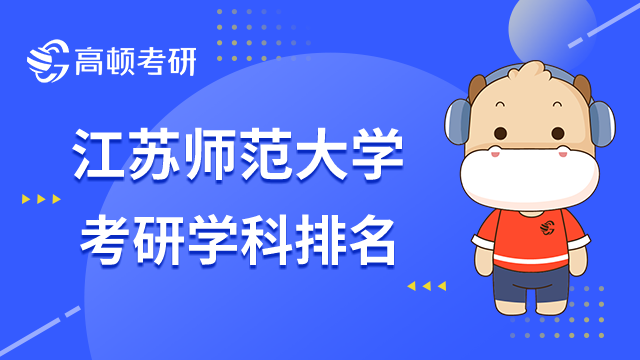 江蘇師范大學(xué)考研學(xué)科排名已發(fā)布！6個(gè)省級(jí)優(yōu)勢(shì)學(xué)科