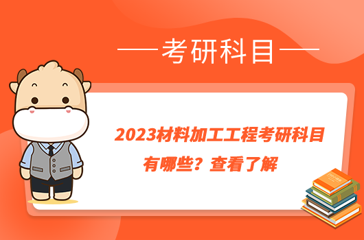 2023材料加工工程考研科目有哪些？查看了解