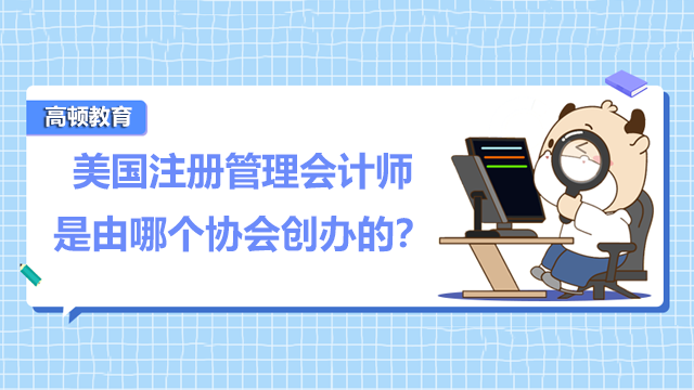 美國注冊管理會計(jì)師是由哪個(gè)協(xié)會創(chuàng)辦的？