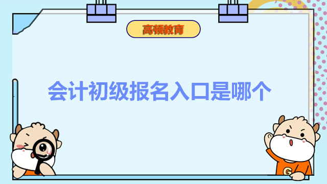 2023年会计初级报名入口是哪个？几月份能报名？