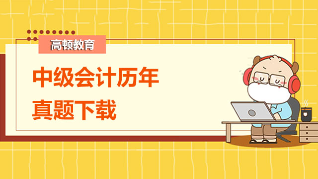 中級(jí)會(huì)計(jì)歷年真題下載內(nèi)容哪找？上班族為何考中級(jí)會(huì)計(jì)？