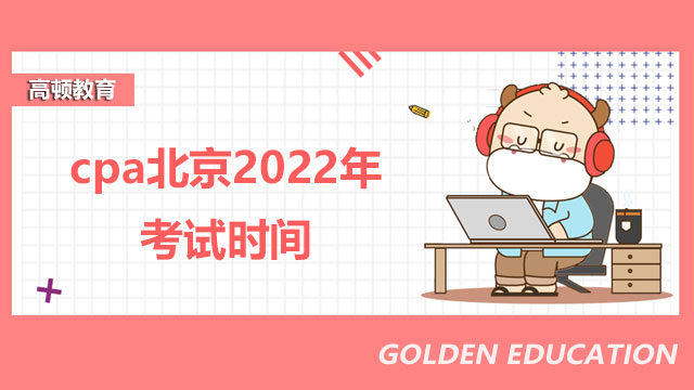 cpa北京2022年考试时间8月26日-28日，准考证打印明日起！