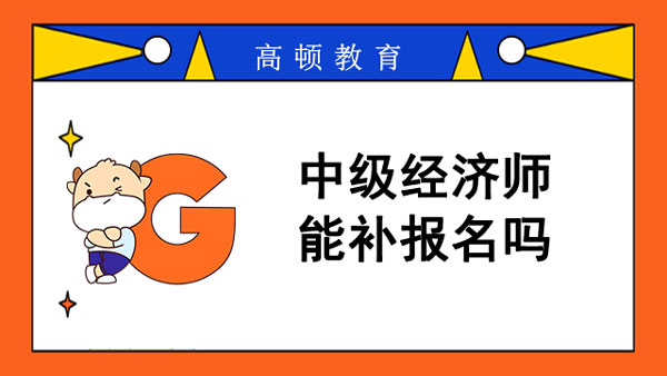 2022年中级经济师能补报名吗？就业方向哪些？