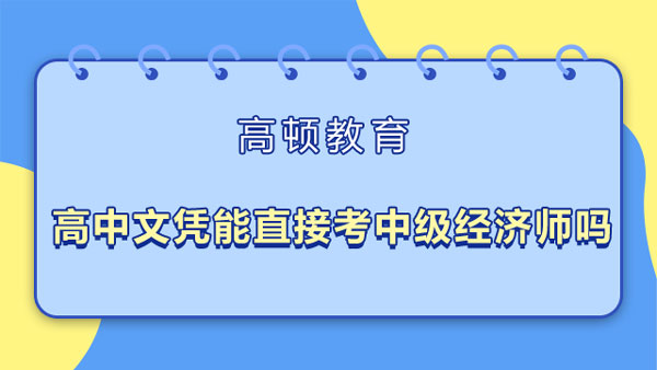 高中文凭能直接考中级经济师吗？需满足这三点！