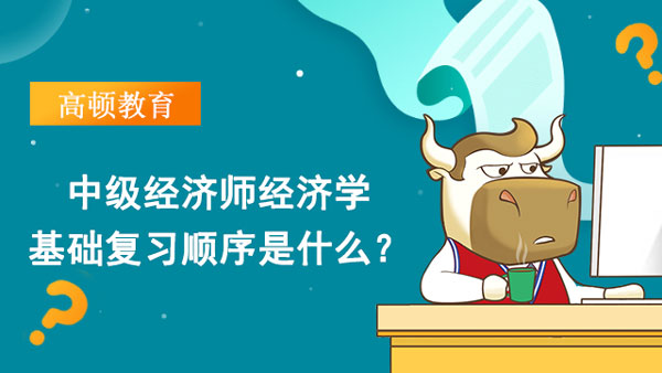 中級經濟師經濟學基礎復習順序是什么？怎么復習？