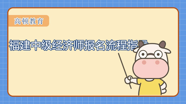 8月8日至8月17日_福建中級(jí)經(jīng)濟(jì)師報(bào)名流程指導(dǎo)