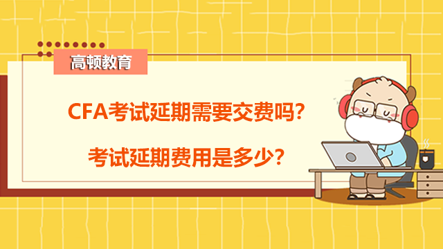 CFA考试延期需要交费吗？考试延期费用是多少？