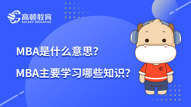 MBA是什么意思？MBA在職研究生主要學(xué)習(xí)哪些知識？