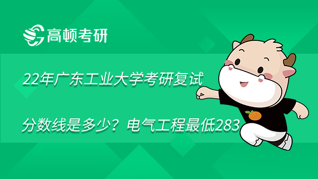  2022年广东工业大学考研复试分数线是多少？电气工程最低283