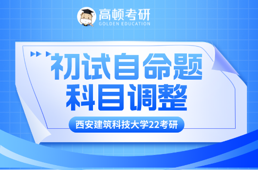 西安建筑科技大学2022年硕士研究生招生部分专业初试自命题科目调整通知