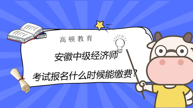 2022年安徽中級(jí)經(jīng)濟(jì)師考試報(bào)名什么時(shí)候能繳費(fèi)？