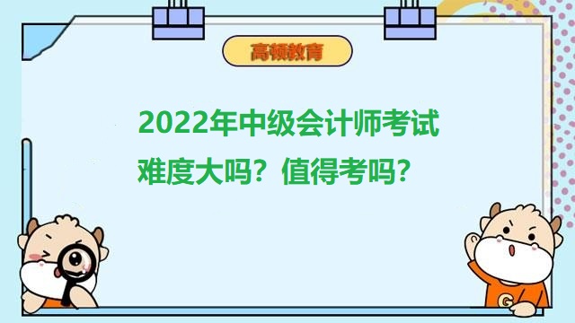 2022年中级会计师考试难度大吗？值得考吗？