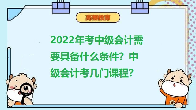 考中级会计需要什么条件,中级会计考几门课程