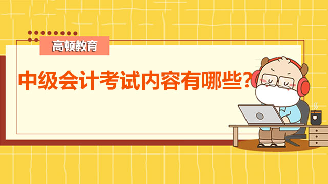 中级会计考试内容有哪些？