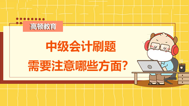 中级会计刷题需要注意哪些方面？