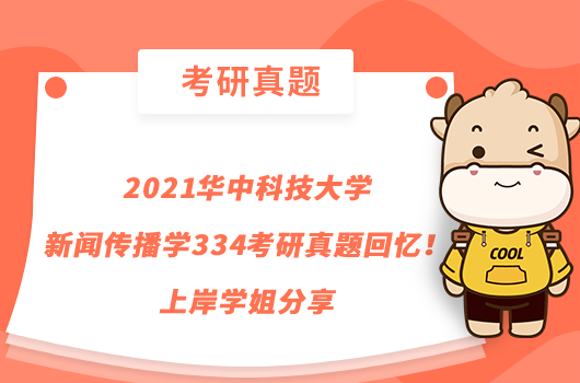 2021华中科技大学新闻传播学334考研真题回忆！上岸学姐分享