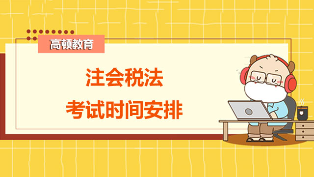 2022年注會(huì)稅法考試時(shí)間安排是怎樣的？