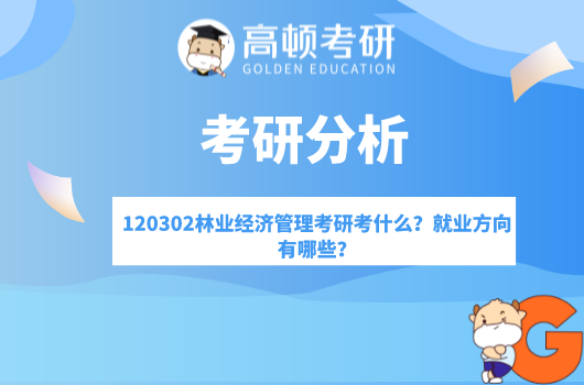 120302林业经济管理考研考什么？就业方向有哪些？