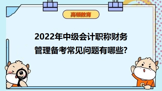 <strong>2022年中級會計職稱財務(wù)管理備考常見問題有哪些?</strong>