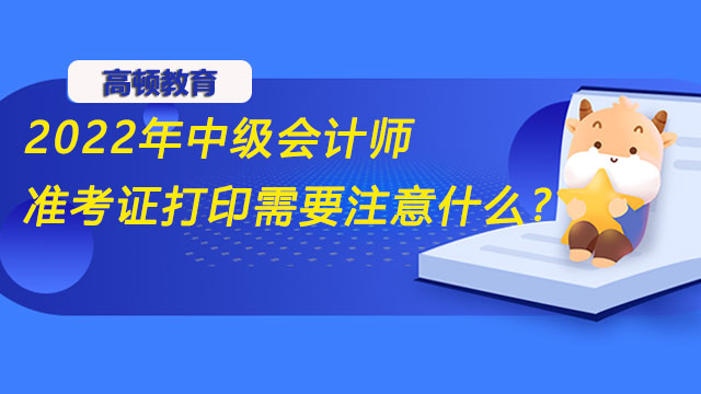 2022年中級會計師準考證打印需要注意什么?