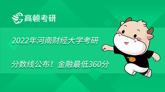 2022年河南财经大学考研分数线公布！金融最低360分