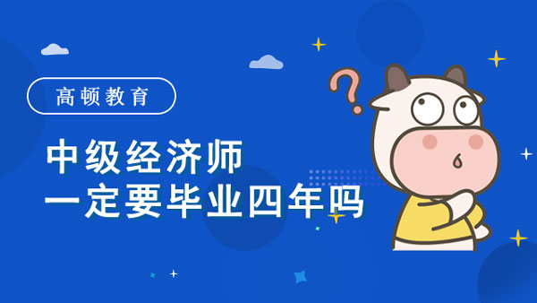 中级经济师一定要毕业四年吗？根据学历划分！