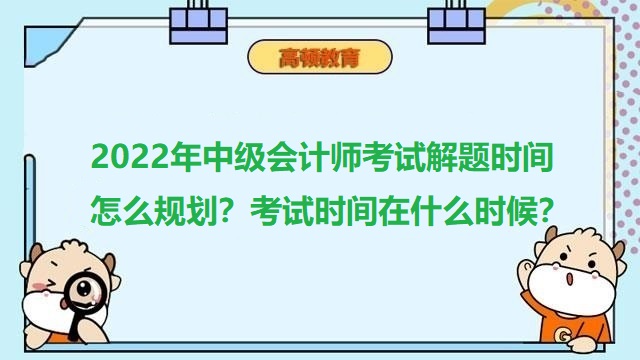 中級會計考試答題技巧,中級會計師什么時候考試,2022年會計考試真題及答案