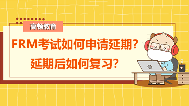 FRM考試如何申請延期？延期后如何復習？