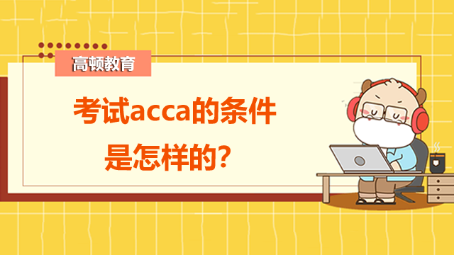 考试acca的条件是怎样的？