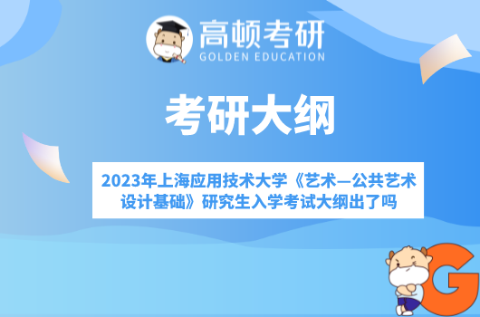 2023年上海应用技术大学《艺术—公共艺术设计综合》研究生入学考试大纲出来