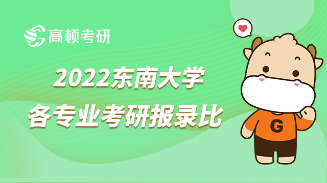 2022東南大學各專業(yè)考研報錄比一覽！學姐整理