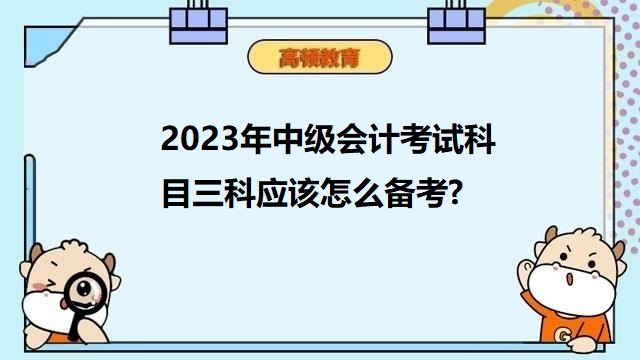 中级会计师考试科目,中级会计职称备考,中级会计三科复习方法