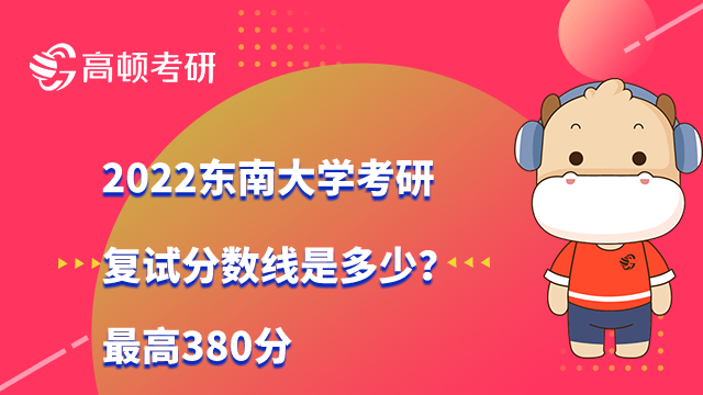 2022東南大學(xué)考研復(fù)試分?jǐn)?shù)線是多少？最高380分