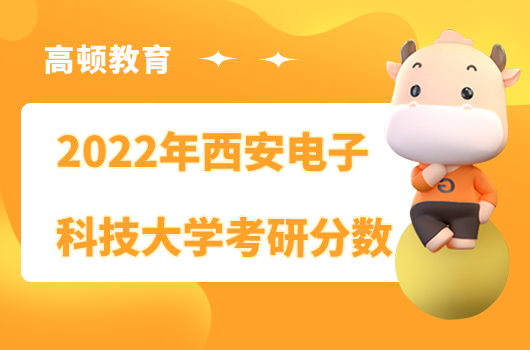 2022年西安電子科技大學(xué)考研分數(shù)線公布！最高400分