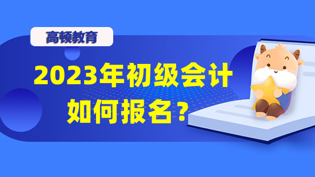 2023年初级会计如何报名？