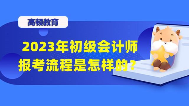 2023年初级会计师报考流程是怎样的？报名时间还是1月份吗？