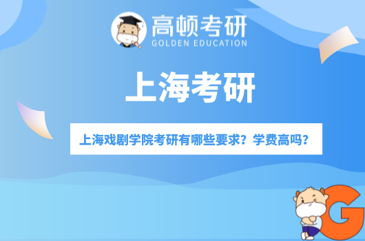 【上海考研】上海戏剧学院考研有哪些要求？学费高吗？