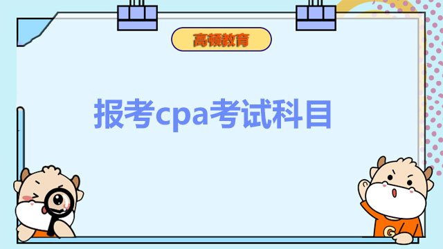报考cpa考试科目有哪些？cpa考试科目如何搭配？