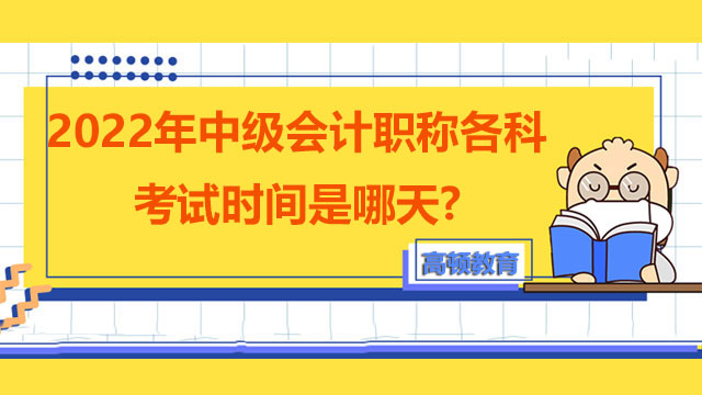 2022年中級會(huì)計(jì)職稱各科考試時(shí)間是哪天?