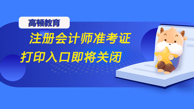 重要提醒：2022年注冊會計師準考證打印入口即將關(guān)閉！