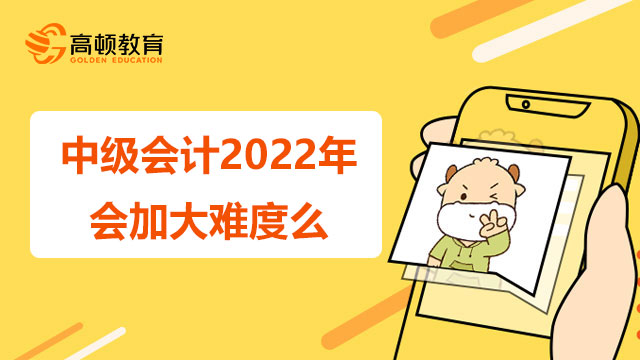 中级会计2022年会加大难度