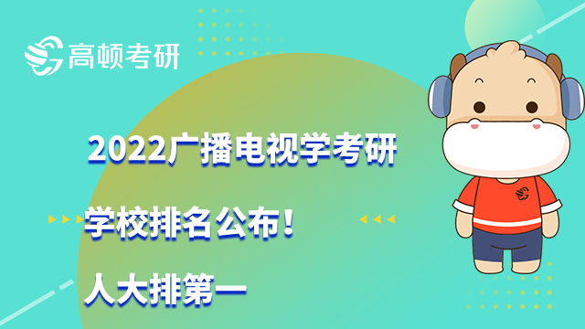 2022廣播電視學(xué)考研學(xué)校排名公布！人大排第一