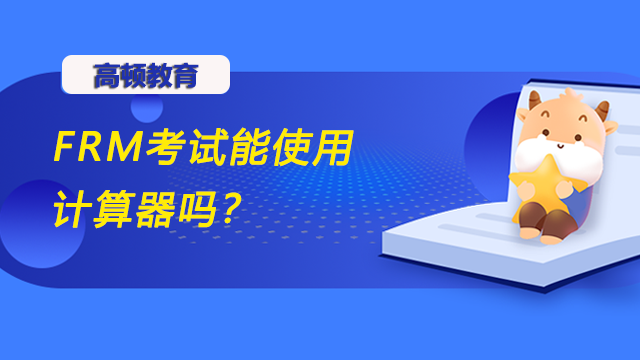 FRM考试能使用计算器吗？对计算器有什么要求？