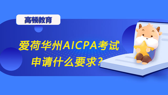 爱荷华州AICPA考试申请什么要求？爱荷华州AICPA考试材料是什么？
