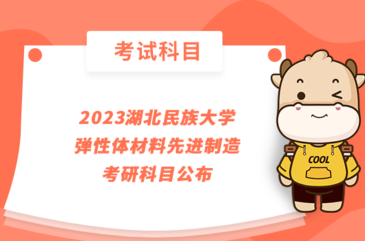 2023湖北民族大学弹性体材料先进制造考研科目公布