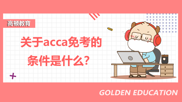 關(guān)于acca免考的條件是什么？怎么查詢免考資格？