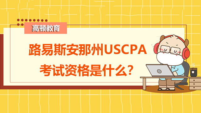 路易斯安那州USCPA考试资格是什么？报考课程要求是什么？