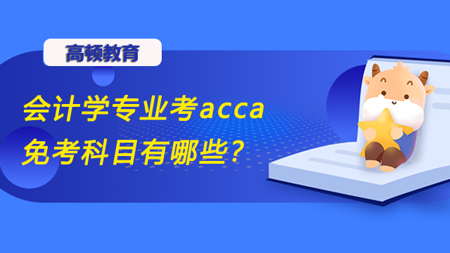 会计学专业考acca免考科目有哪些？免考怎么申请？