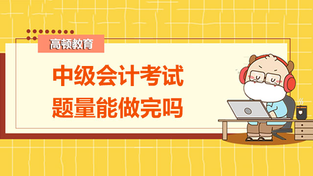 2022年中級會計考試題量能做完嗎？經(jīng)濟法難度怎么樣？